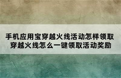 手机应用宝穿越火线活动怎样领取 穿越火线怎么一键领取活动奖励